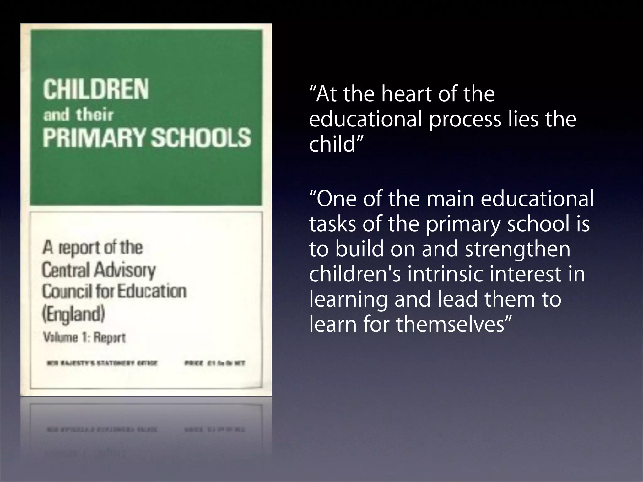 “At the heart of the
educational process lies the
child”
“One of the main educational
tasks of the primary school is
to build on and strengthen
children's intrinsic interest in
learning and lead them to
learn for themselves”

 