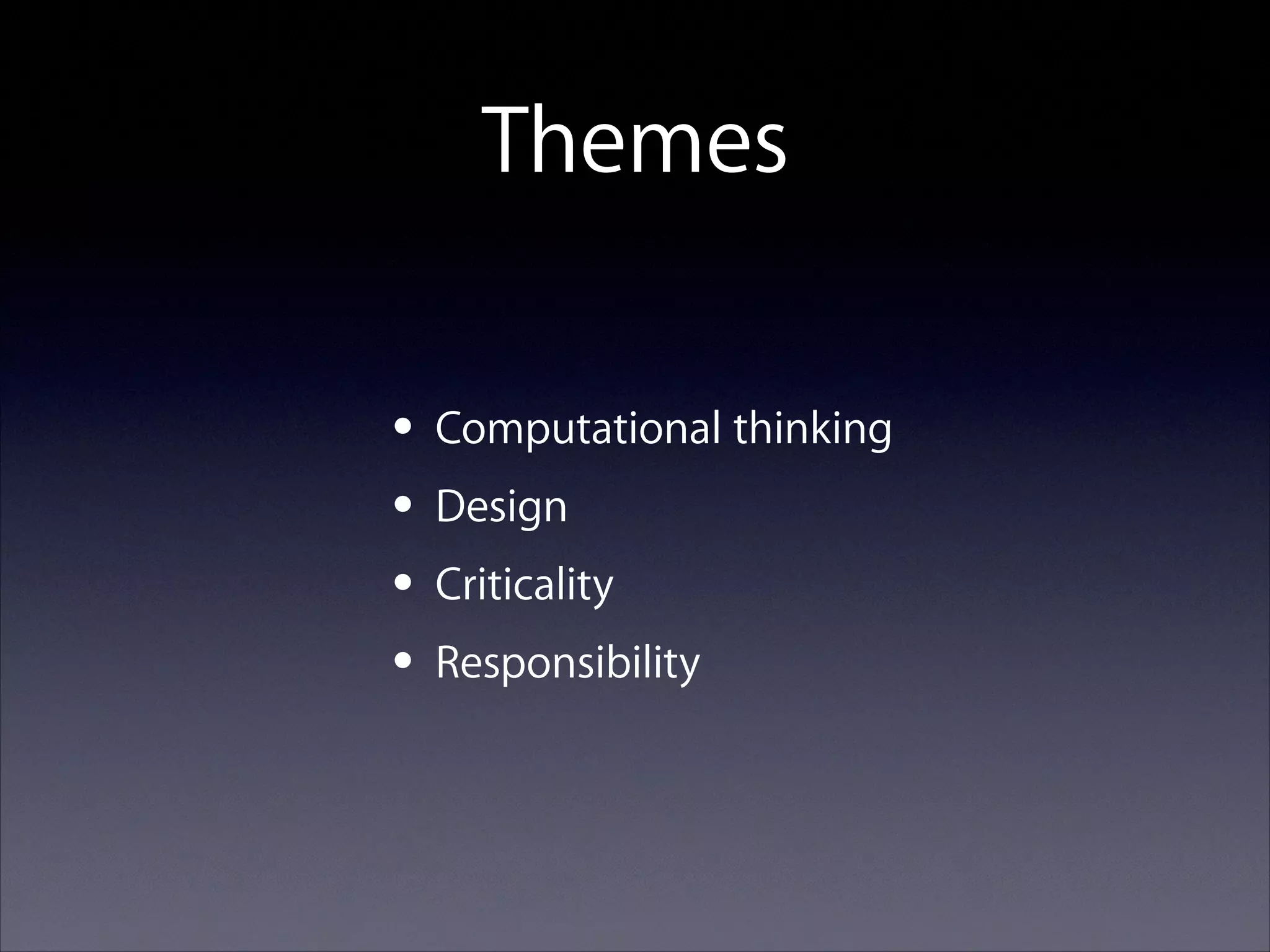 Themes
• Computational thinking
• Design
• Criticality
• Responsibility

 