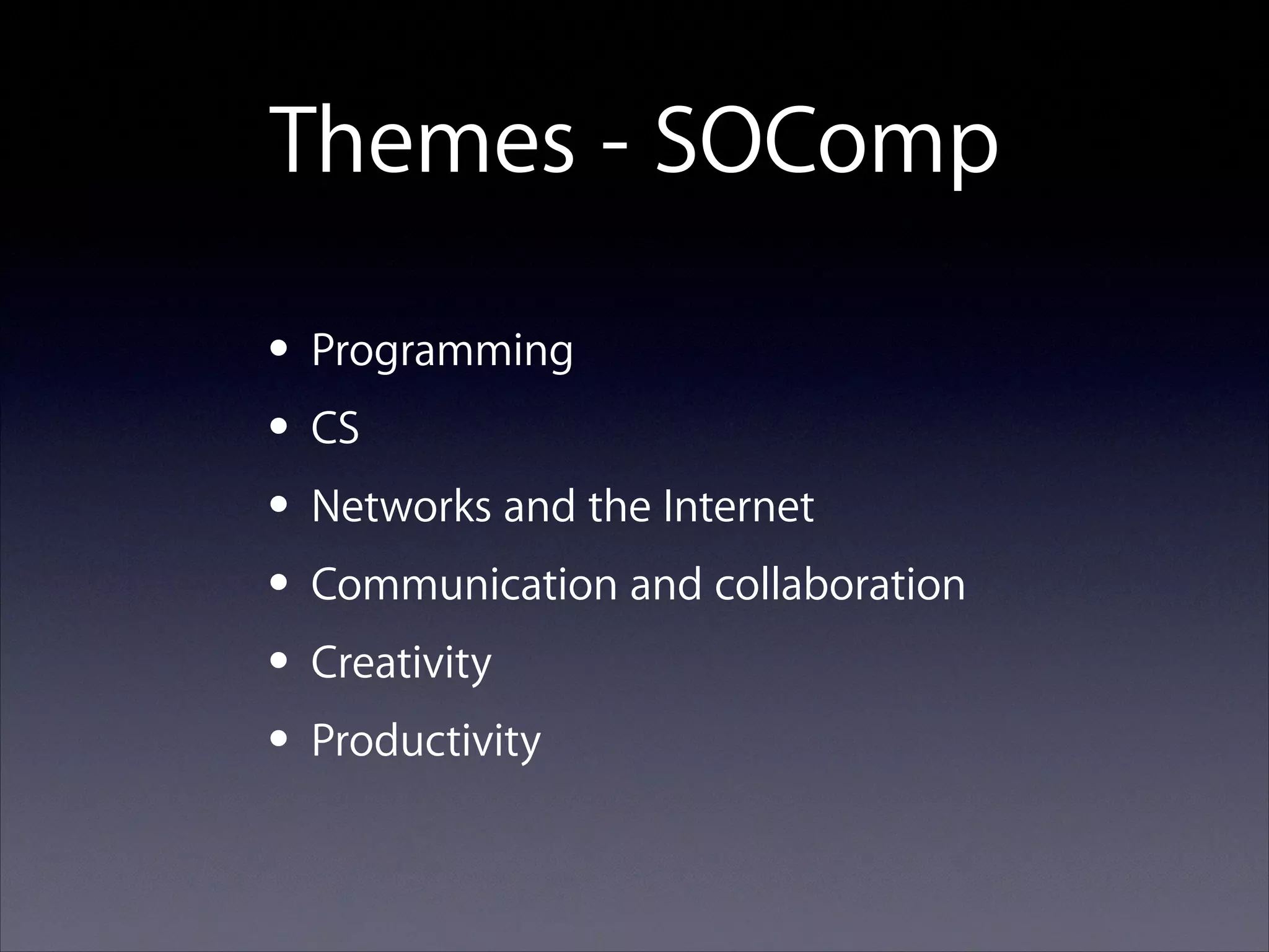 Themes - SOComp
• Programming
• CS
• Networks and the Internet
• Communication and collaboration
• Creativity
• Productivity

 