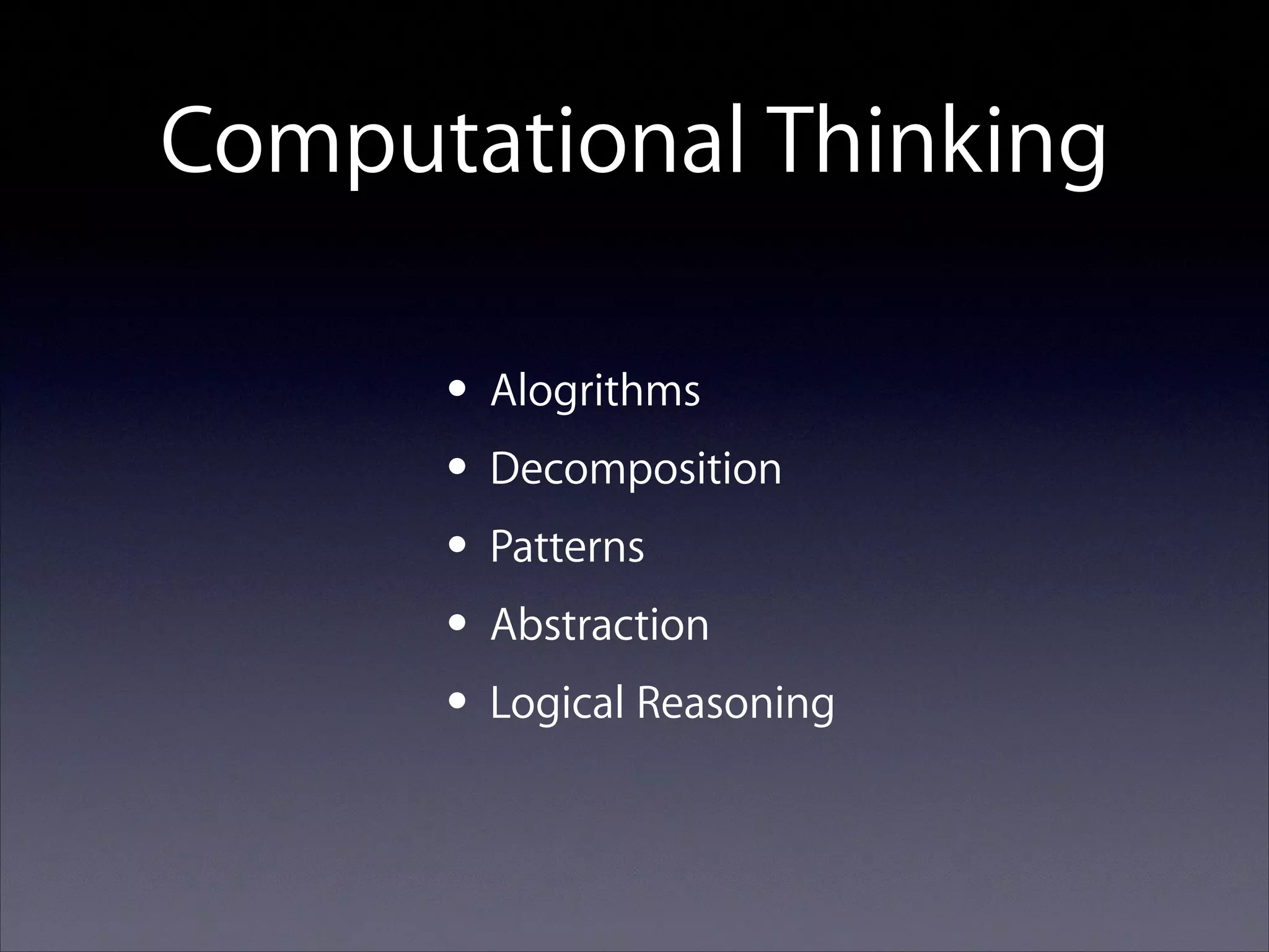 Computational Thinking
• Alogrithms
• Decomposition
• Patterns
• Abstraction
• Logical Reasoning

 