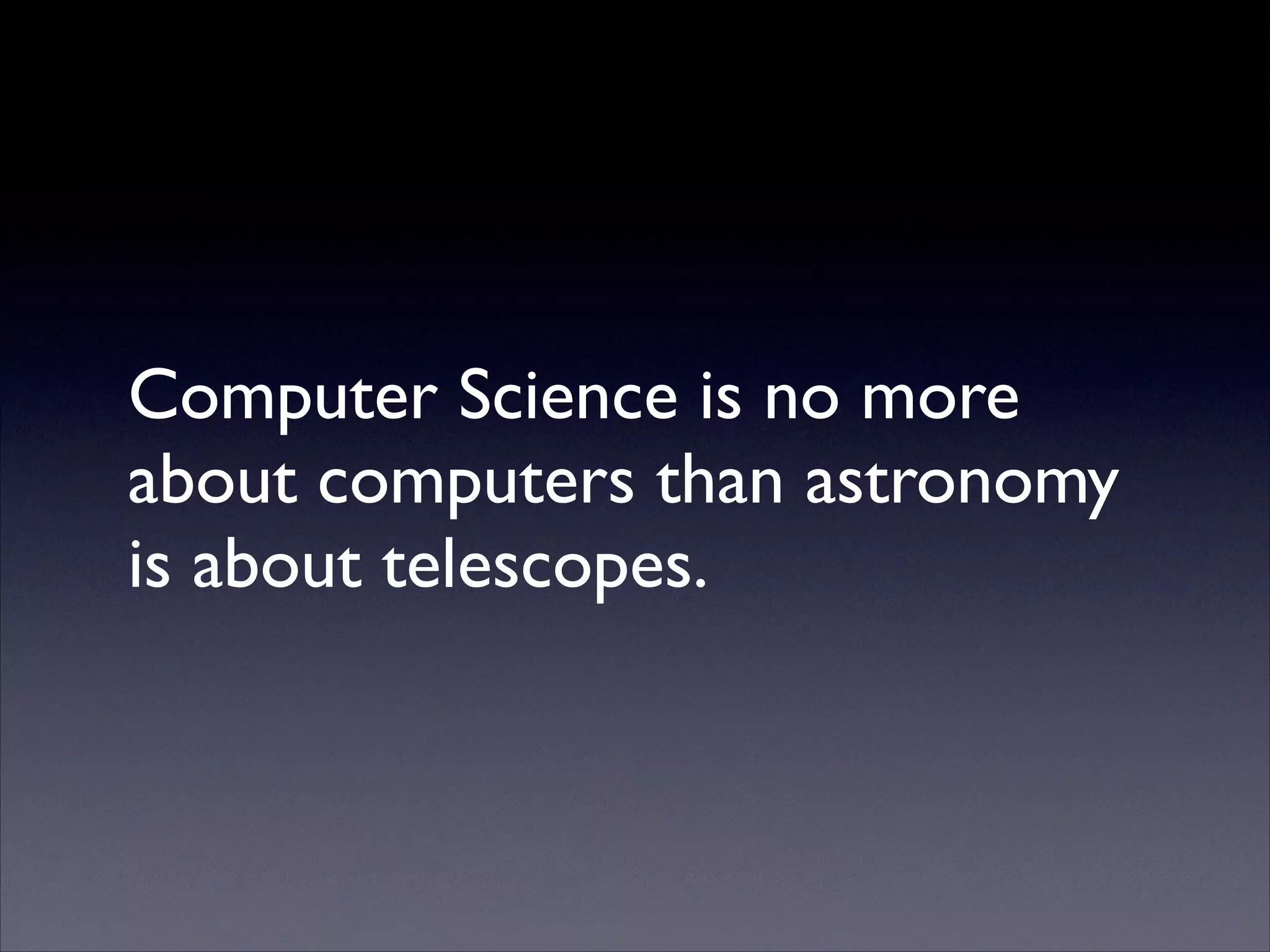 Computer Science is no more
about computers than astronomy
is about telescopes.

 