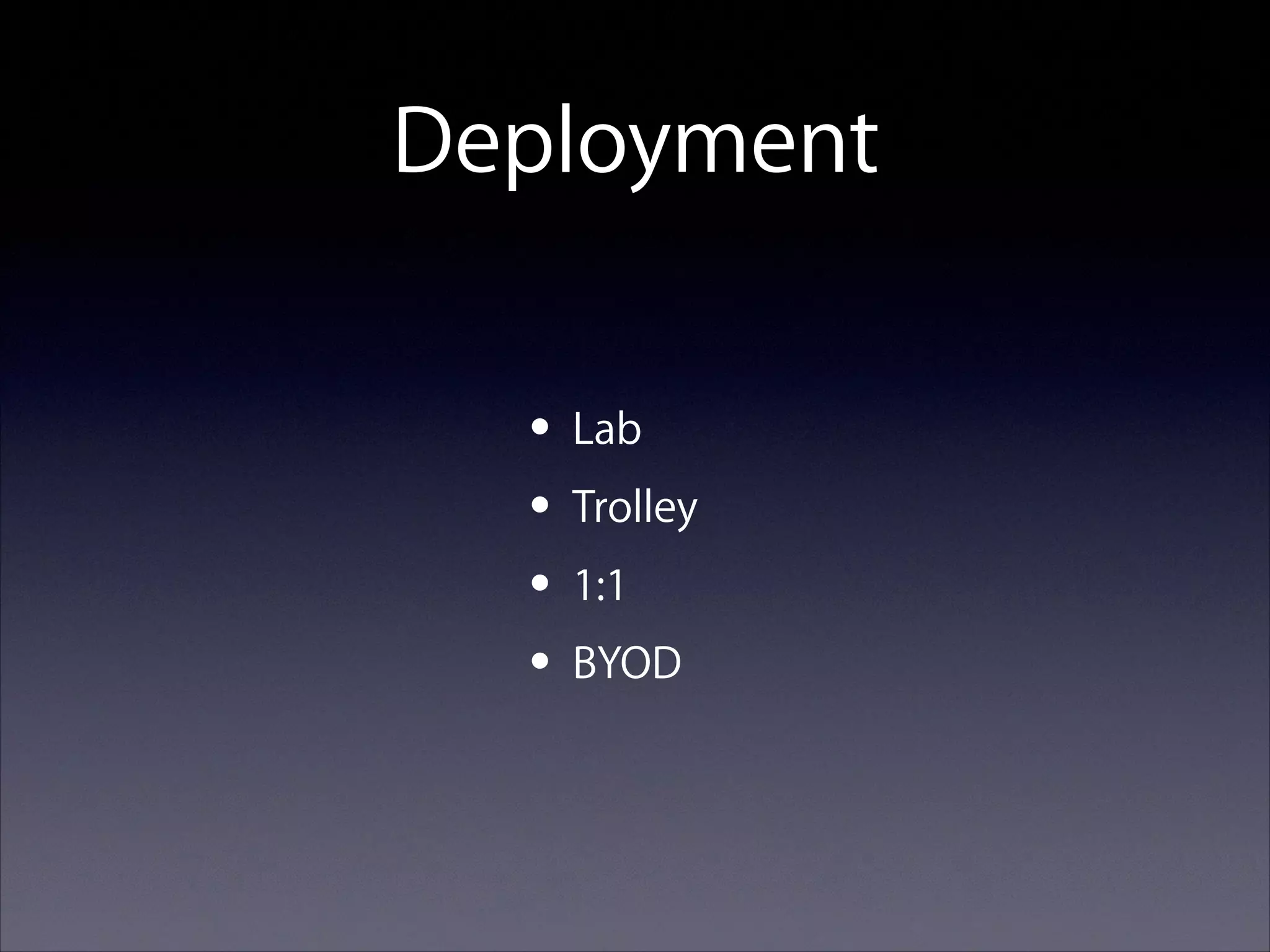 Deployment
• Lab
• Trolley
• 1:1
• BYOD

 