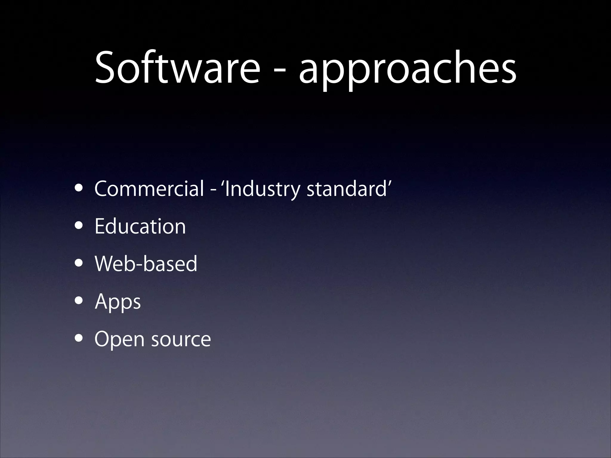 Software - approaches
• Commercial - ‘Industry standard’
• Education
• Web-based
• Apps
• Open source

 