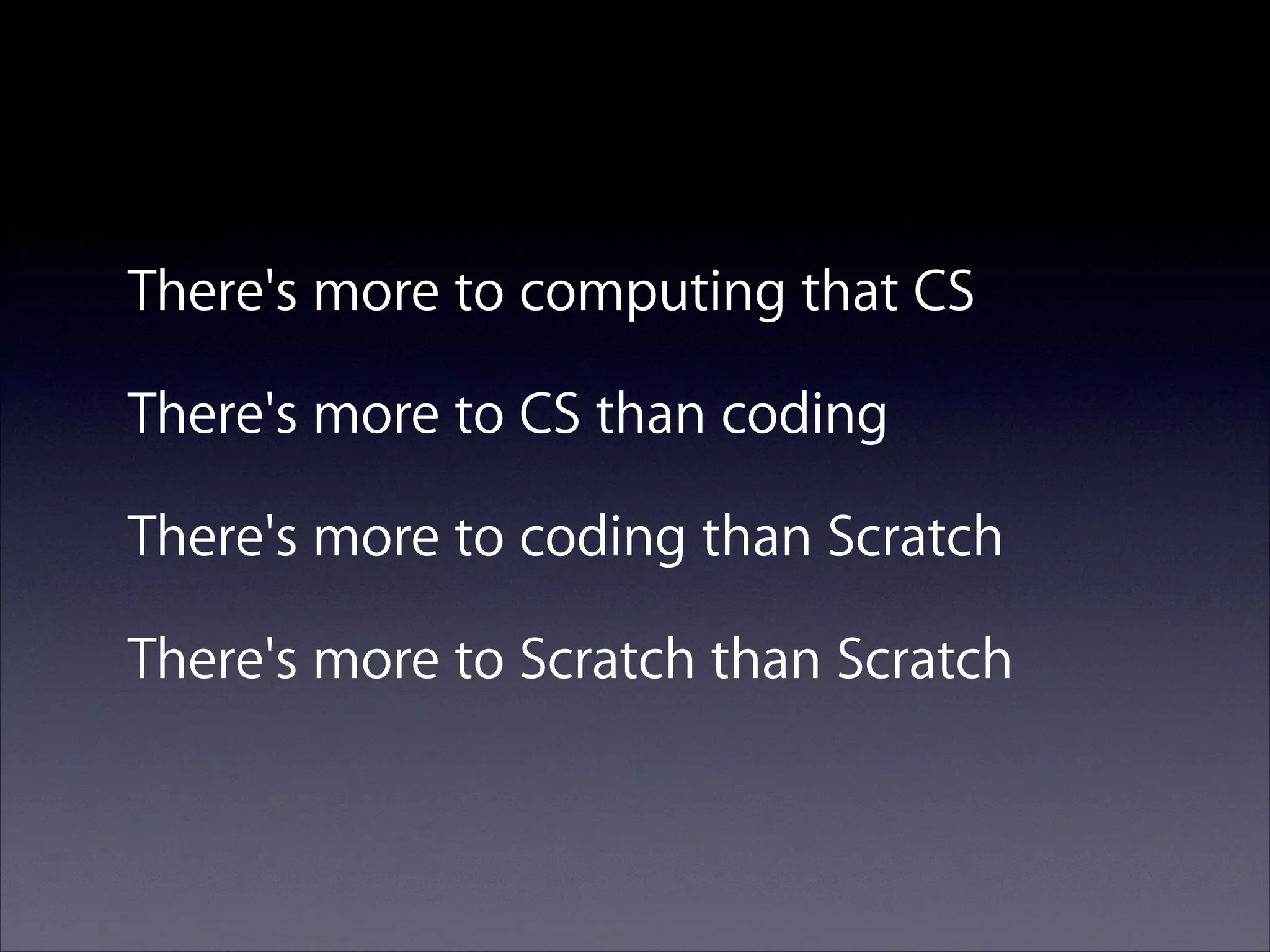 There's more to computing that CS
There's more to CS than coding
There's more to coding than Scratch
There's more to Scratch than Scratch

 