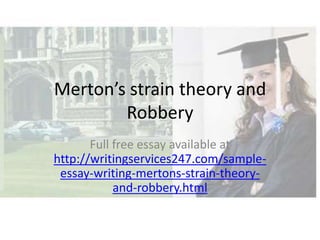 Merton’s strain theory and
        Robbery
       Full free essay available at
http://writingservices247.com/sample-
 essay-writing-mertons-strain-theory-
            and-robbery.html
 