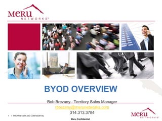 BYOD OVERVIEW
                                   Bob Brezany– Territory Sales Manager
                                       rbrezany@merunetworks.com
                                              314.313.3784
1   PROPRIETARY AND CONFIDENTIAL
                                               Meru Confidential
 