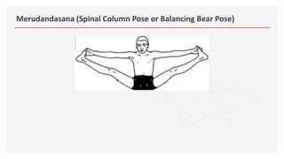 Merudandasana (Spinal Column Pose or Balancing Bear Pose)
 