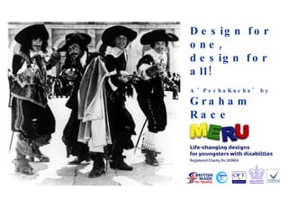Design for one, design for all! A ‘PechaKucha’ by Graham Race Project Leader 