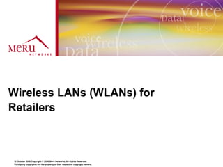 Wireless LANs (WLANs) for
Retailers



12 October 2006 Copyright © 2006 Meru Networks, All Rights Reserved.
Third party copyrights are the property of their respective copyright owners.
 