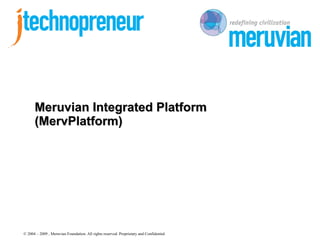 Meruvian Integrated Platform
      (MervPlatform)




© 2004 – 2009 , Meruvian Foundation. All rights reserved. Proprietary and Confidential
 
