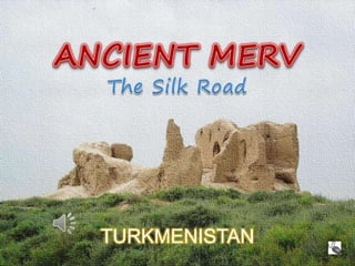 ANCIENT MERV The Silk Road MERV - The Silk Road TURKMENISTAN TURKMENISTAN 