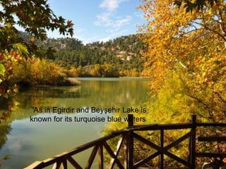 As in Egirdir and Beyşehir Lake is 
known for its turquoise blue waters. 
 