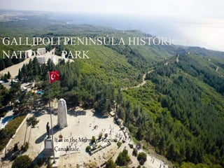 GALLIPOLI PENINSULA HISTORICAL 
NATIONAL PARK 
It is in the Marmara Region, 
Çanakkale. 
 