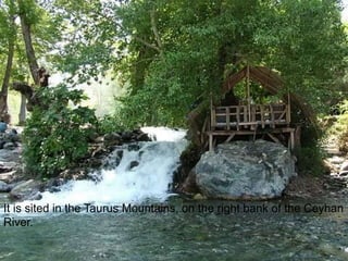 It is sited in the Taurus Mountains, on the right bank of the Ceyhan 
River. 
 