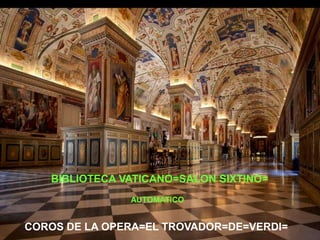 BIBLIOTECA VATICANO=SALON SIXTINO=
AUTOMATICO

M COROS DE LA OPERA=EL TROVADOR=DE=VERDI=
M

 