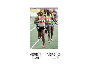 VERB  1  VERB  2  RUN  …..? 
