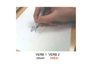 VERB 1  VERB 2   DRAW  DREW 