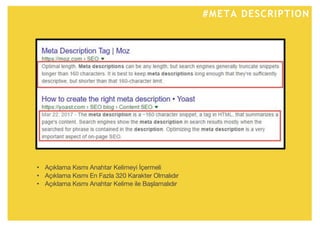 #META DESCRIPTION
• Açıklama Kısmı Anahtar Kelimeyi İçermeli
• Açıklama Kısmı En Fazla 320 Karakter Olmalıdır
• Açıklama Kısmı Anahtar Kelime ile Başlamalıdır
 