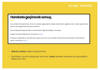 #LINK VERMEK
• Alakalı iç linkler kullanın (internal links)
• Dış linklerin uyumlu olduğundan emin olun. Spam adresleri olmaması için güvendiğiniz
sitelere link verin
 
