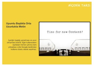 #İÇERİK TARZI
İçeriğin başlığı yansıtması ve uzun
olmaması önemli. Eğer kullanıcıların
sayfadan hemen çıkma oranı
yüksekse o site Google tarafından
kullanıcı dostu olarak sayılmaz.
Uyumlu Başlıkla Orta
Uzunlukta Metin
 