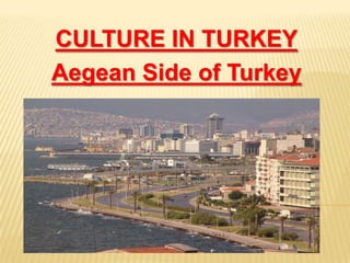 CULTURE IN TURKEY
Aegean Side of Turkey

 