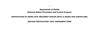 √√
Department of Health
National Rabies Prevention and Control Program
CERTIFICATION OF ANIMAL BITE TREATMENT CENTER (ABTC) & ANIMAL BITE CENTER (ABC)
DOH/CHD CERTIFICATION / SELF ASSESSMENT FORM
 