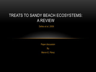 TREATS TO SANDY BEACH ECOSYSTEMS:
             A REVIEW
             Defeo et al, 2009




               Paper discussion
                      By
               Mervin E. Pérez
 