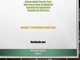 Universidad Fermín Toro
Vicerrectorado Académico
Facultad de Ingeniería
Escuela de Eléctrica
HIGIENE Y SEGURIDAD INDUSTRIAL
Realizado por:
 