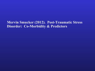 Mervin Smucker (2012). Post-Traumatic Stress
Disorder: Co-Morbidity & Predictors
 