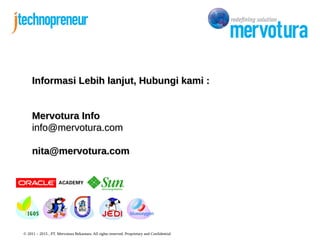 © 2011 – 2015 , PT. Mervotura Rekantara. All rights reserved. Proprietary and Confidential
Informasi Lebih lanjut, Hubungi kami :Informasi Lebih lanjut, Hubungi kami :
Mervotura InfoMervotura Info
info@mervotura.cominfo@mervotura.com
nita@mervotura.comnita@mervotura.com
 