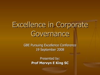 Excellence in Corporate Governance GBE Pursuing Excellence Conference 19 September 2008 Presented by: Prof Mervyn E King SC 