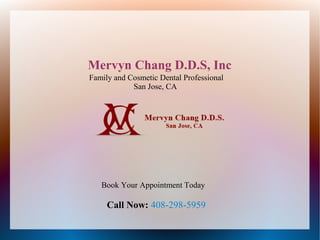 Mervyn Chang D.D.S, Inc
Family and Cosmetic Dental Professional
San Jose, CA
Book Your Appointment Today
Call Now: 408-298-5959
 