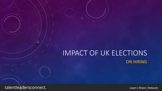 Learn | Share | Network
IMPACT OF UK ELECTIONS
ON HIRING
 