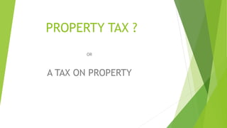 PROPERTY TAX ?
OR
A TAX ON PROPERTY
 