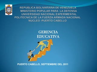GERENCIA
             EDUCATIVA




PUERTO CABELLO, SEPTIEMBRE DEL 2011
 