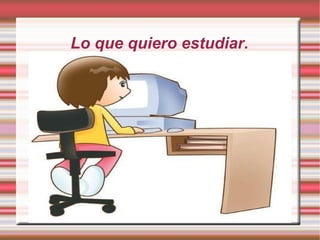 Lo que quiero estudiar.