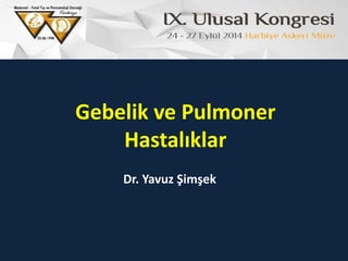 Dr. Yavuz Şimşek
Gebelik ve Pulmoner
Hastalıklar
 
