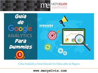 www.meryelvis.com
Cómo Instalarla y Cómo Entender los Datos sobre tu Negocio
 