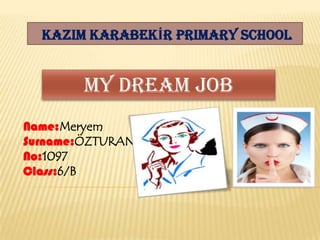 KAZIM KARABEKİR PRIMARY SCHOOL

My Dream JOB
Name:Meryem
Surname:ÖZTURAN
No:1097
Class:6/B

 