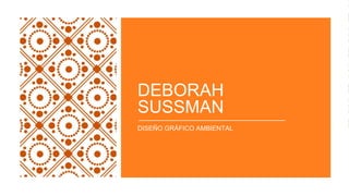 DEBORAH
SUSSMAN
DISEÑO GRÁFICO AMBIENTAL
 