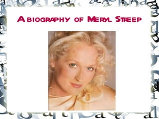 A biography of Meryl Streep
 