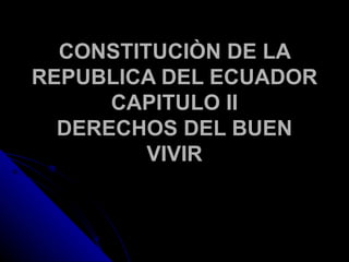 CONSTITUCIÒN DE LA
REPUBLICA DEL ECUADOR
      CAPITULO II
  DERECHOS DEL BUEN
         VIVIR
 