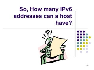 46
So, How many IPv6
addresses can a host
have?
 