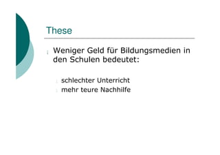 These

¡   Weniger Geld für Bildungsmedien in
    den Schulen bedeutet:

    l   schlechter Unterricht
    l   mehr teure Nachhilfe
 
