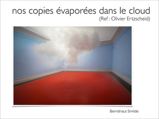 nos copies évaporées dans le cloud
Berndnaut Smilde
	

 	

 	

 (Ref : Olivier Ertzscheid)
 