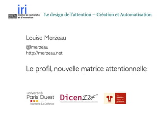 Louise Merzeau	

@lmerzeau	

http://merzeau.net	

!
Le proﬁl, nouvelle matrice attentionnelle
 