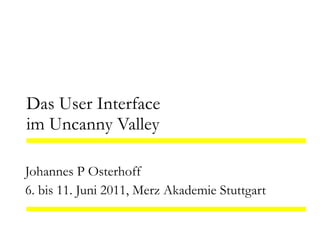 Das User Interface
im Uncanny Valley

Johannes P Osterhoff
6. bis 11. Juni 2011, Merz Akademie Stuttgart
 