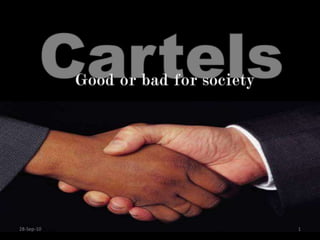 Cartels Good or bad for society 20-Jan-10 1 