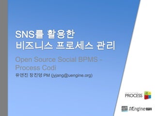 Open Source Social BPMS -
Process Codi
유엔진 장진영 PM (jyjang@uengine.org)
 