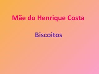 Mãe do Henrique Costa

      Biscoitos
 